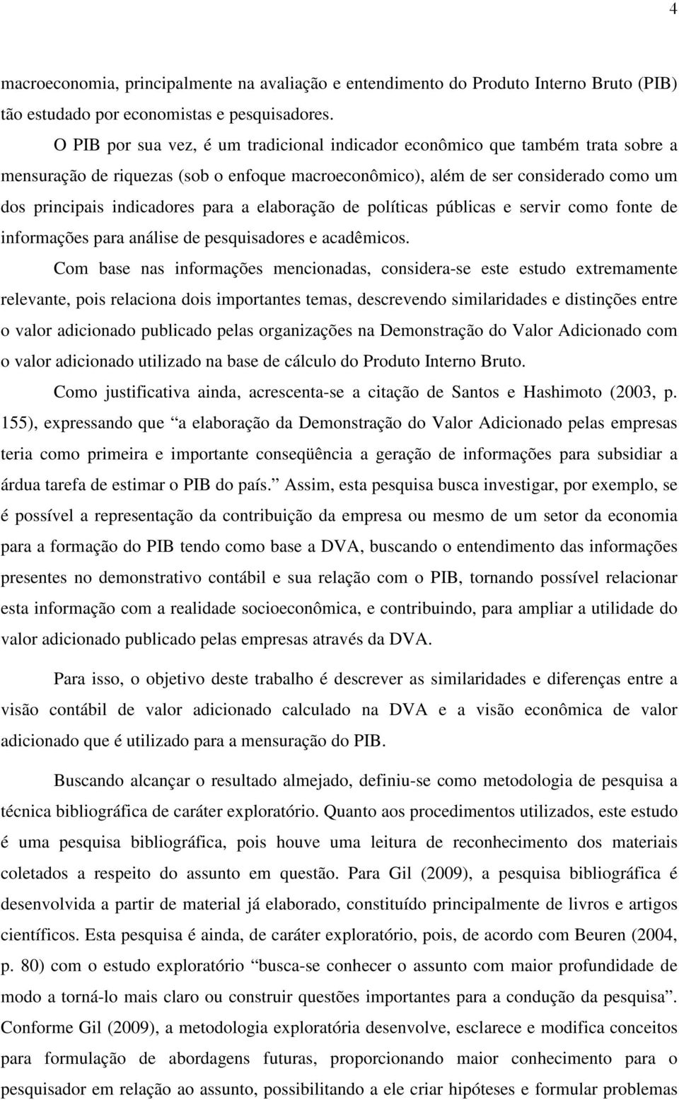 a elaboração de políticas públicas e servir como fonte de informações para análise de pesquisadores e acadêmicos.