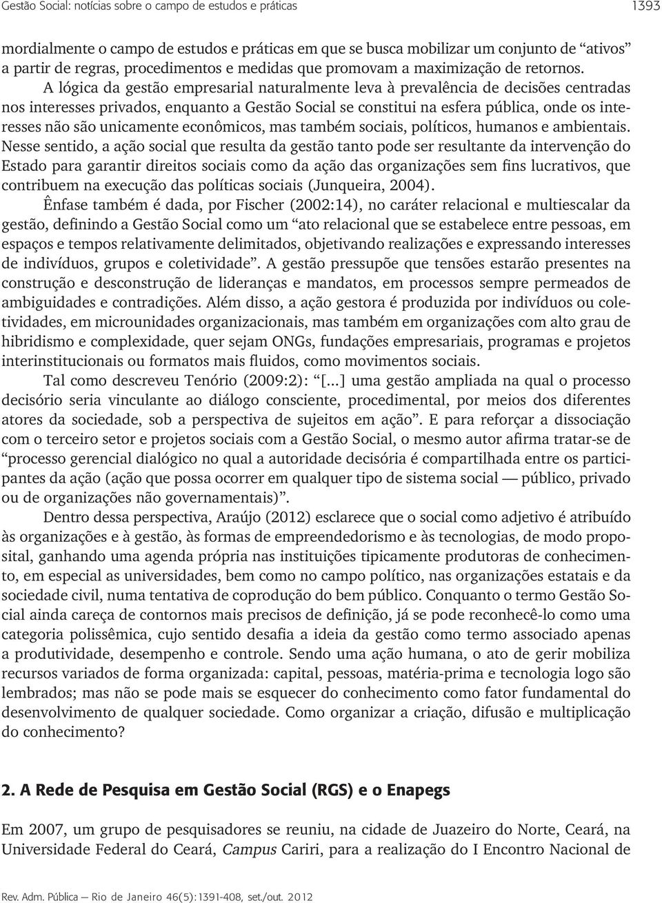 A lógica da gestão empresarial naturalmente leva à prevalência de decisões centradas nos interesses privados, enquanto a Gestão Social se constitui na esfera pública, onde os interesses não são