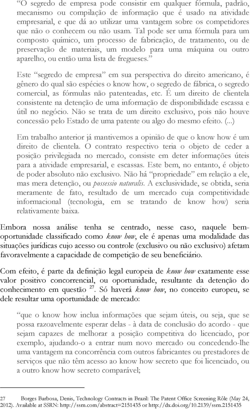 Tal pode ser uma fórmula para um composto químico, um processo de fabricação, de tratamento, ou de preservação de materiais, um modelo para uma máquina ou outro aparelho, ou então uma lista de