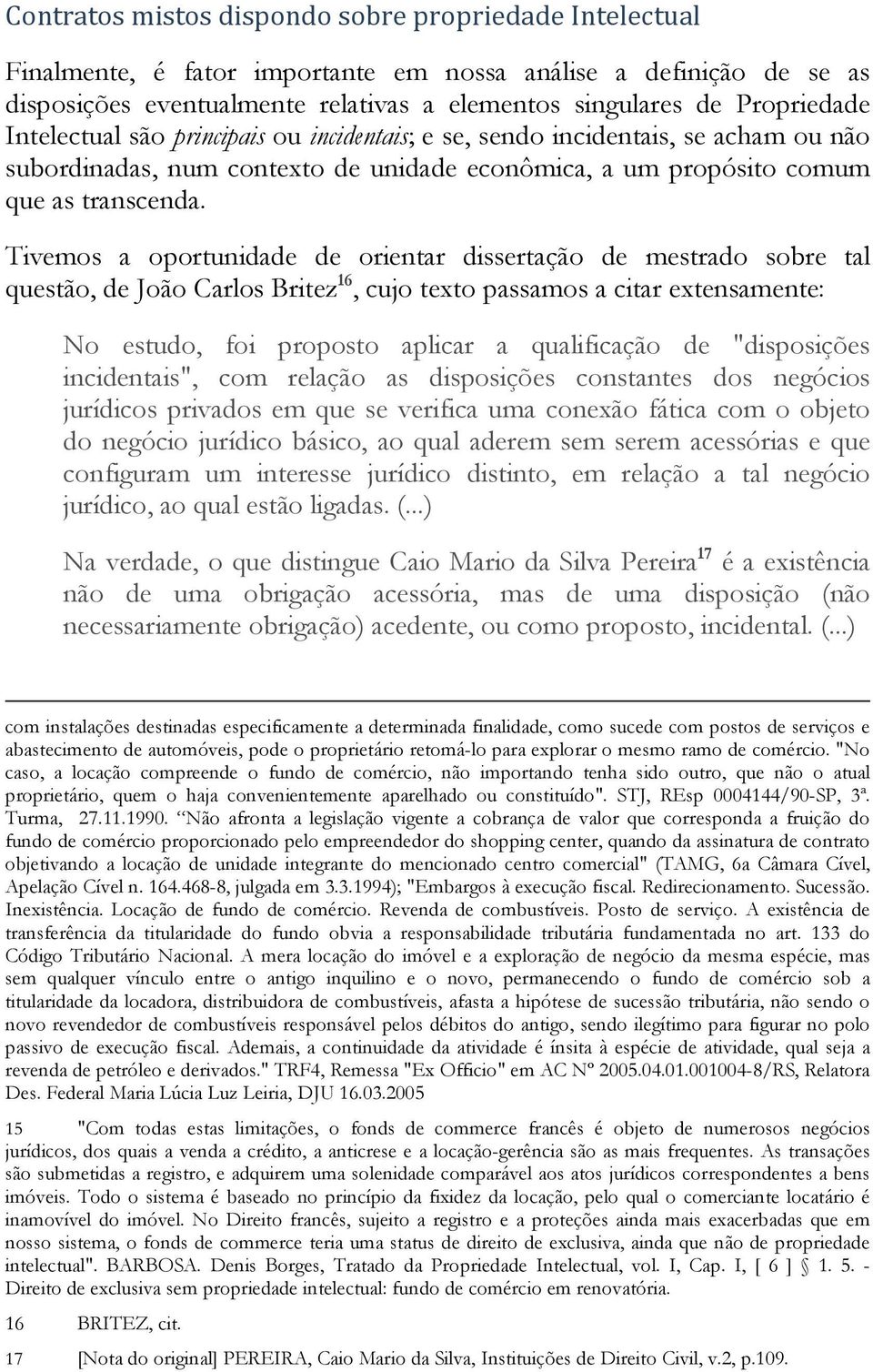 Tivemos a oportunidade de orientar dissertação de mestrado sobre tal questão, de João Carlos Britez 16, cujo texto passamos a citar extensamente: No estudo, foi proposto aplicar a qualificação de