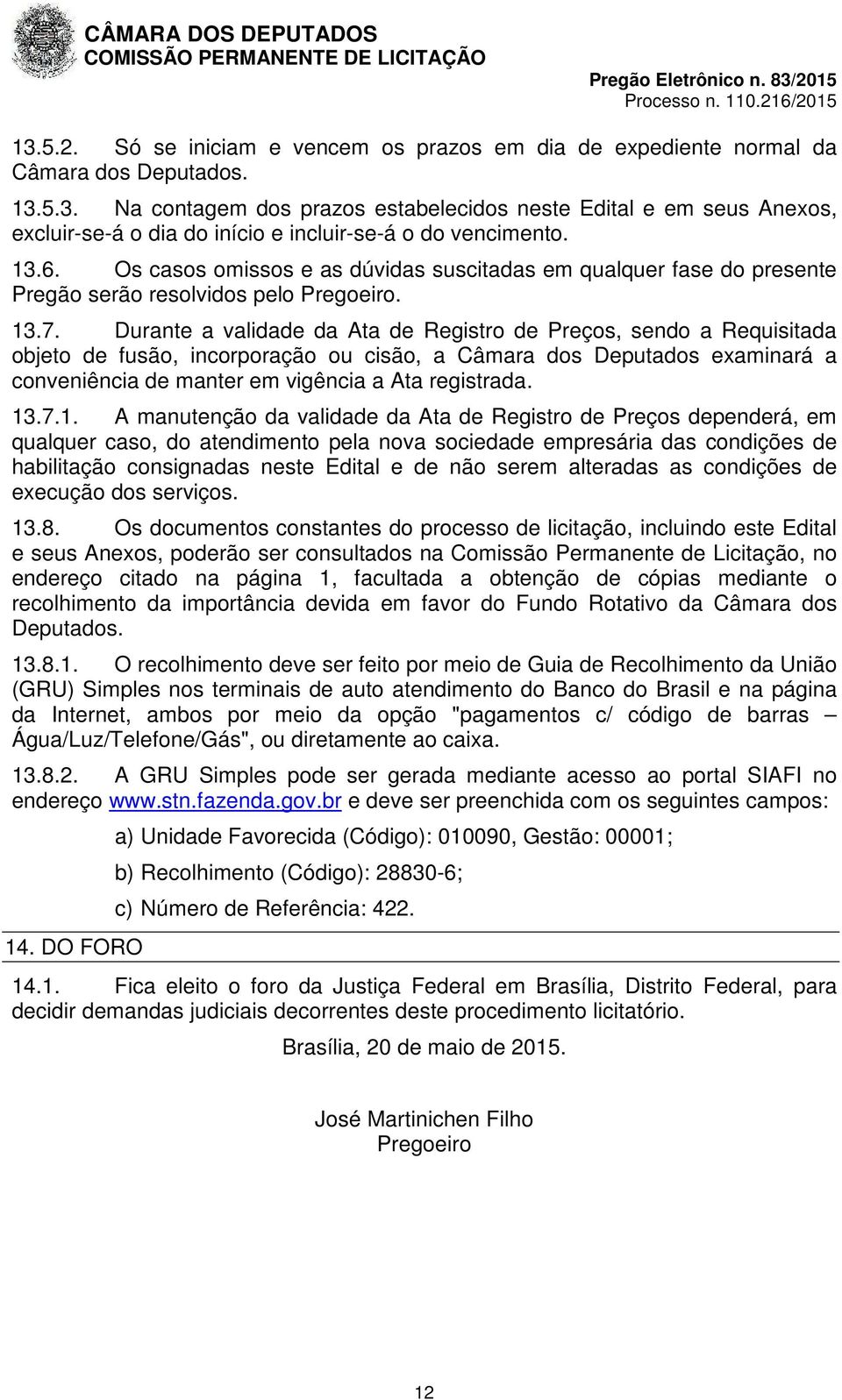 Durante a validade da Ata de Registro de Preços, sendo a Requisitada objeto de fusão, incorporação ou cisão, a Câmara dos Deputados examinará a conveniência de manter em vigência a Ata registrada. 13.