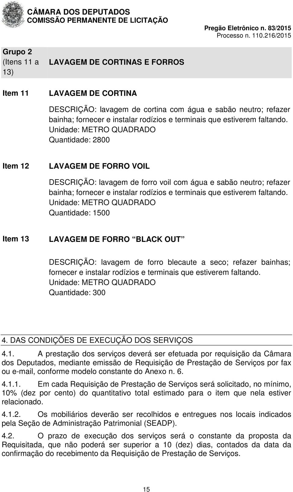 Unidade: METRO QUADRADO Quantidade: 2800 Item 12 LAVAGEM DE FORRO VOIL DESCRIÇÃO: lavagem de forro voil com água e sabão neutro; refazer bainha; fornecer e instalar rodízios e terminais que  Unidade: