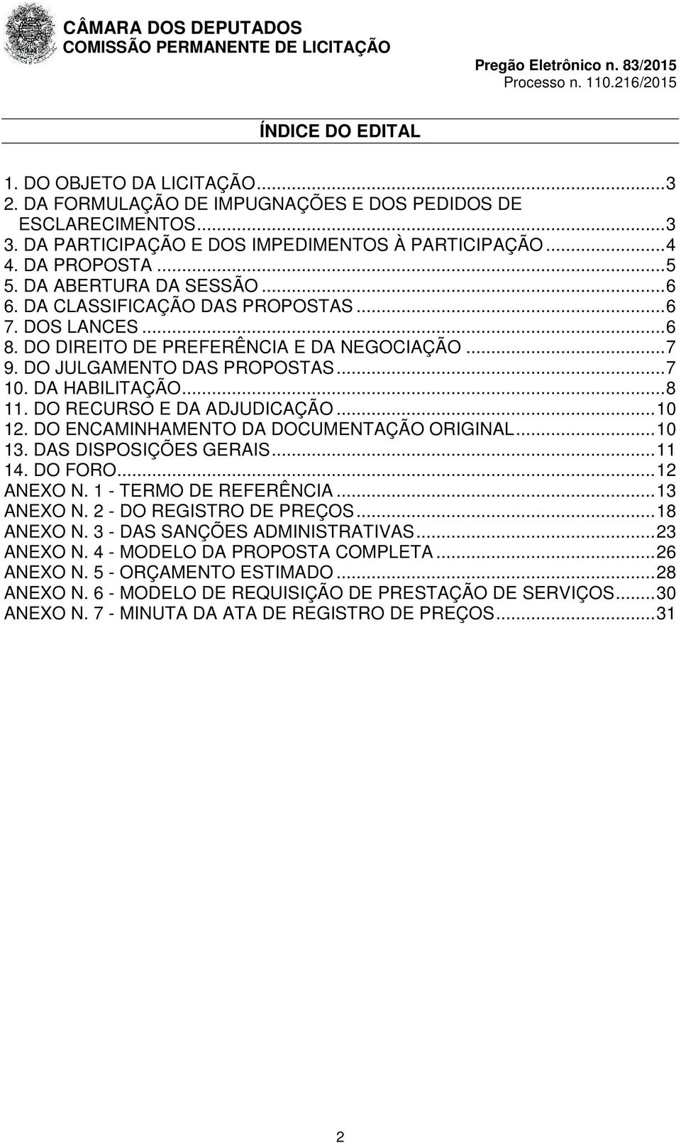 DO RECURSO E DA ADJUDICAÇÃO... 10 12. DO ENCAMINHAMENTO DA DOCUMENTAÇÃO ORIGINAL... 10 13. DAS DISPOSIÇÕES GERAIS... 11 14. DO FORO... 12 ANEXO N. 1 - TERMO DE REFERÊNCIA... 13 ANEXO N.