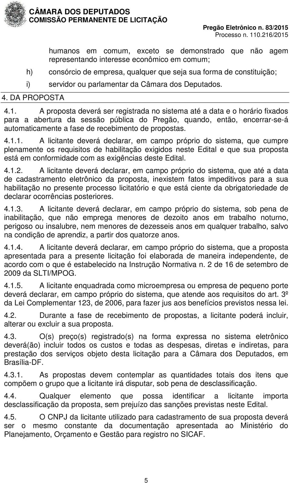 A proposta deverá ser registrada no sistema até a data e o horário fixados para a abertura da sessão pública do Pregão, quando, então, encerrar-se-á automaticamente a fase de recebimento de propostas.