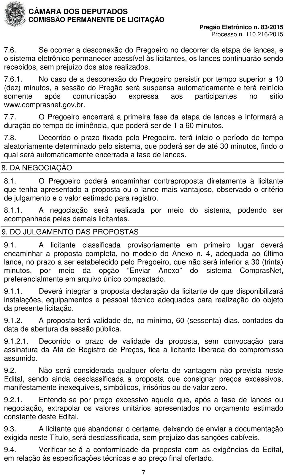 No caso de a desconexão do Pregoeiro persistir por tempo superior a 10 (dez) minutos, a sessão do Pregão será suspensa automaticamente e terá reinício somente após comunicação expressa aos