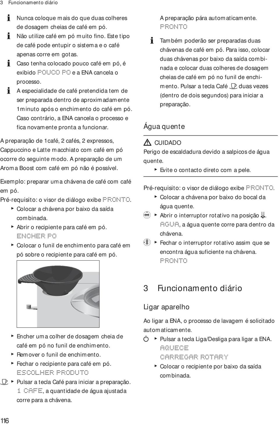 Caso contrário, a NA cancela o processo e fica novamte pronta a funcionar. A preparação pára automaticamte. Também poderão ser preparadas duas chávas de café em pó.