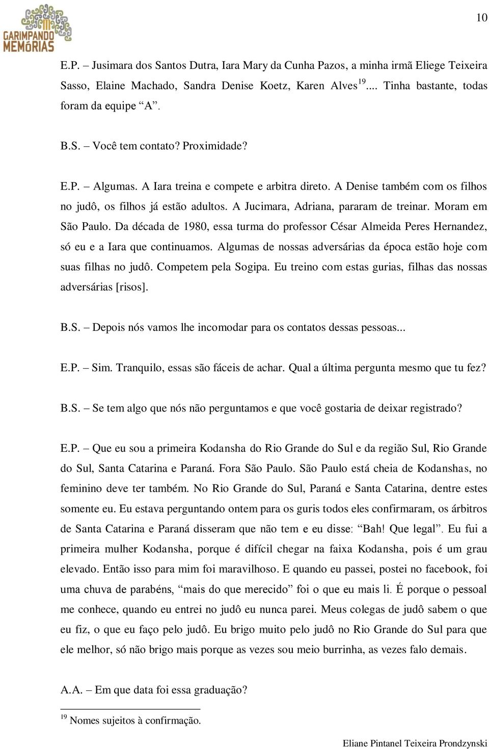 Da década de 1980, essa turma do professor César Almeida Peres Hernandez, só eu e a Iara que continuamos. Algumas de nossas adversárias da época estão hoje com suas filhas no judô.