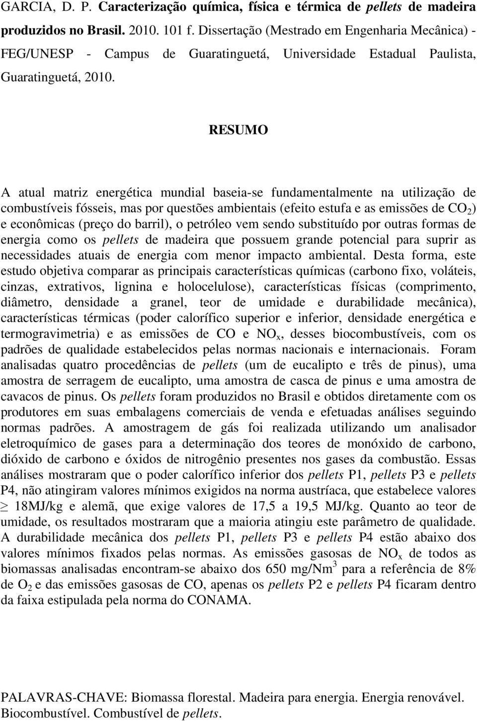 RESUMO A atual matriz energética mundial baseia-se fundamentalmente na utilização de combustíveis fósseis, mas por questões ambientais (efeito estufa e as emissões de CO 2 ) e econômicas (preço do