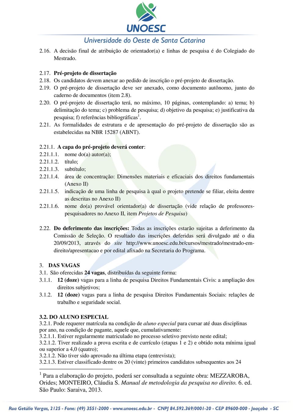 2.20. O pré-projeto de dissertação terá, no máximo, 10 páginas, contemplando: a) tema; b) delimitação do tema; c) problema de pesquisa; d) objetivo da pesquisa; e) justificativa da pesquisa; f)