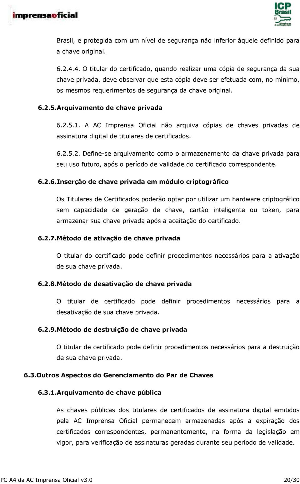 original. 6.2.5.Arquivamento de chave privada 6.2.5.1. A AC Imprensa Oficial não arquiva cópias de chaves privadas de assinatura digital de titulares de certificados. 6.2.5.2. Define-se arquivamento como o armazenamento da chave privada para seu uso futuro, após o período de validade do certificado correspondente.