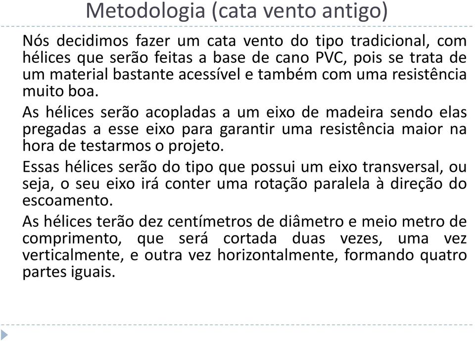 As hélices serão acopladas a um eixo de madeira sendo elas pregadas a esse eixo para garantir uma resistência maior na hora de testarmos o projeto.