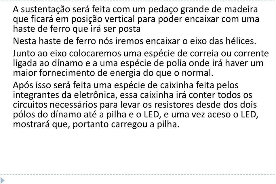 Junto ao eixo colocaremos uma espécie de correia ou corrente ligada ao dínamo e a uma espécie de polia onde irá haver um maior fornecimento de energia do que o