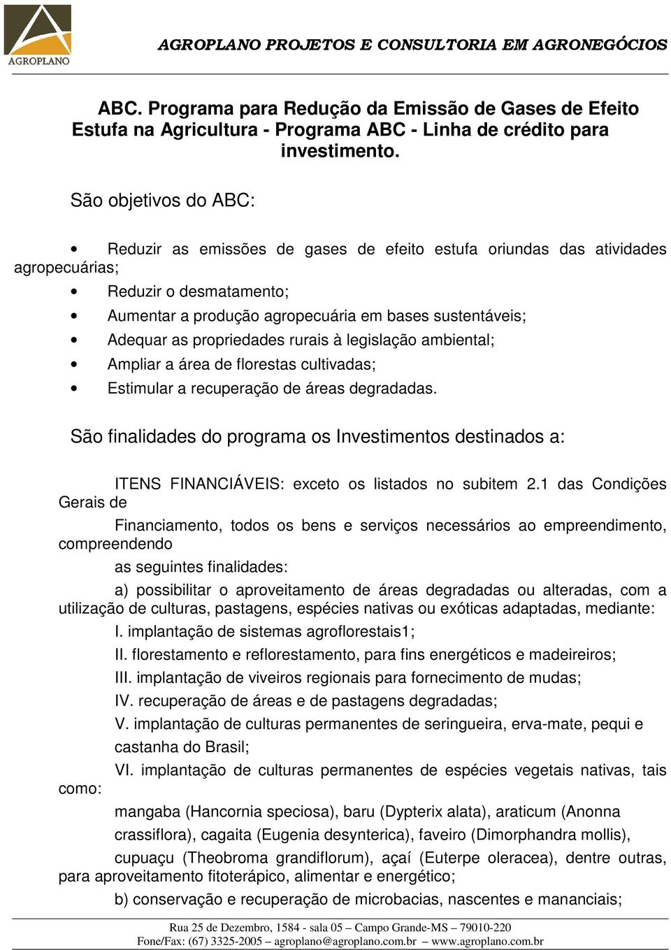 propriedades rurais à legislação ambiental; Ampliar a área de florestas cultivadas; Estimular a recuperação de áreas degradadas.