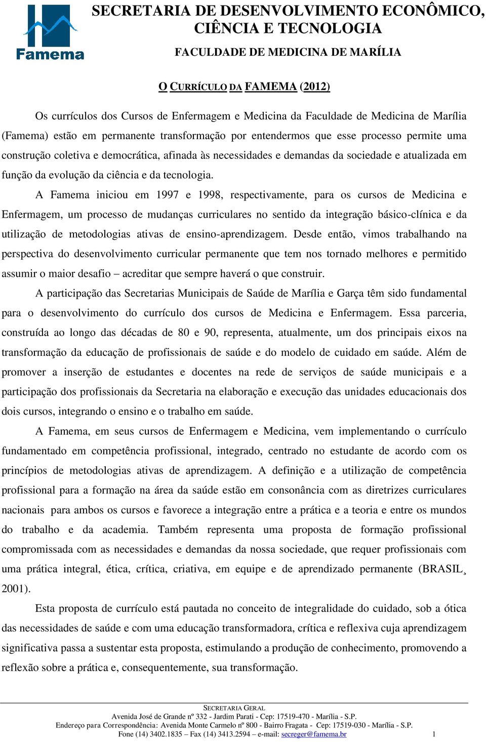 A Famema iniciou em 1997 e 1998, respectivamente, para os cursos de Medicina e Enfermagem, um processo de mudanças curriculares no sentido da integração básico-clínica e da utilização de metodologias