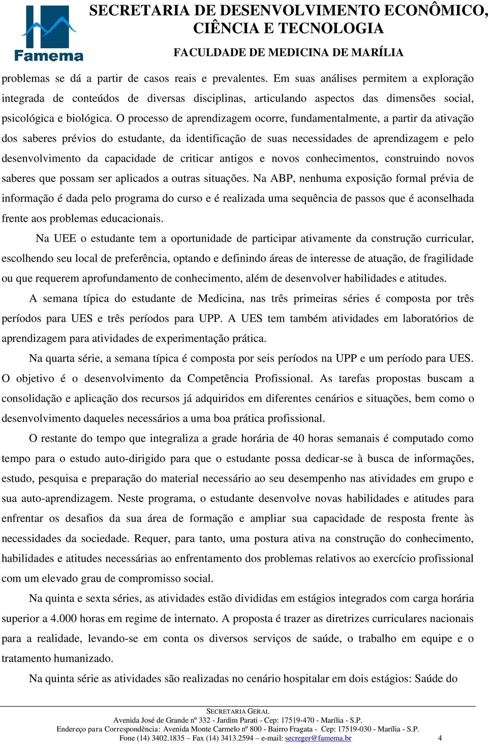 O processo de aprendizagem ocorre, fundamentalmente, a partir da ativação dos saberes prévios do estudante, da identificação de suas necessidades de aprendizagem e pelo desenvolvimento da capacidade