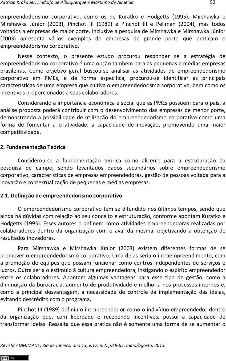 Inclusive a pesquisa de Mirshawka e Mirshawka Júnior (2003) apresenta vários exemplos de empresas de grande porte que praticam o empreendedorismo corporativo.