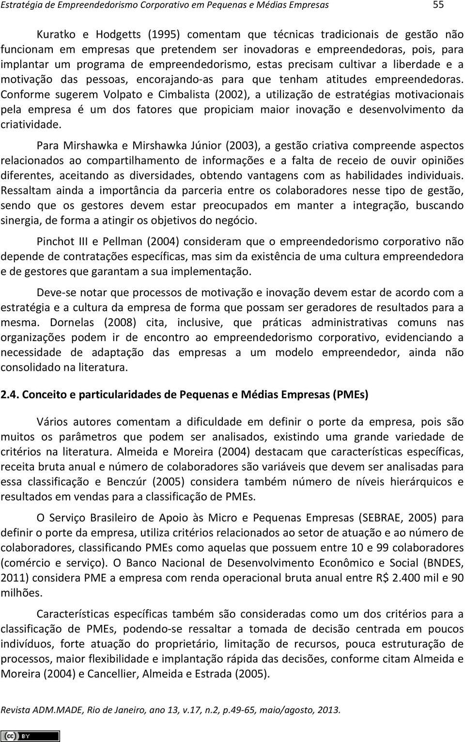 empreendedoras. Conforme sugerem Volpato e Cimbalista (2002), a utilização de estratégias motivacionais pela empresa é um dos fatores que propiciam maior inovação e desenvolvimento da criatividade.