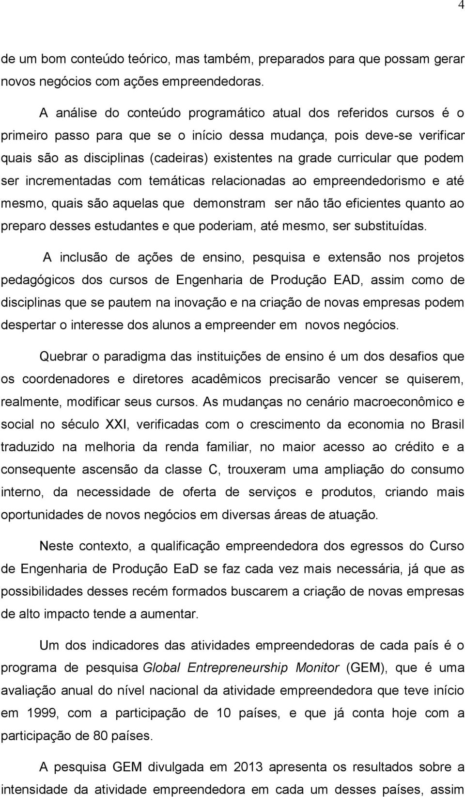 curricular que podem ser incrementadas com temáticas relacionadas ao empreendedorismo e até mesmo, quais são aquelas que demonstram ser não tão eficientes quanto ao preparo desses estudantes e que