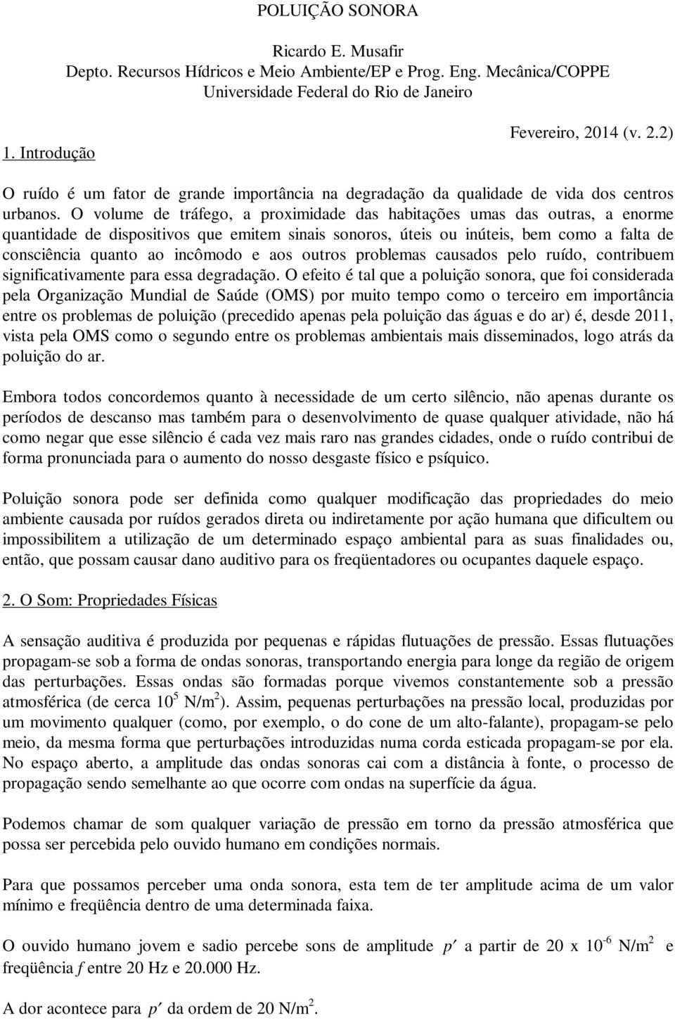 O volume de tráfego, a proximidade das habitações umas das outras, a enorme quantidade de dispositivos que emitem sinais sonoros, úteis ou inúteis, bem como a falta de consciência quanto ao incômodo