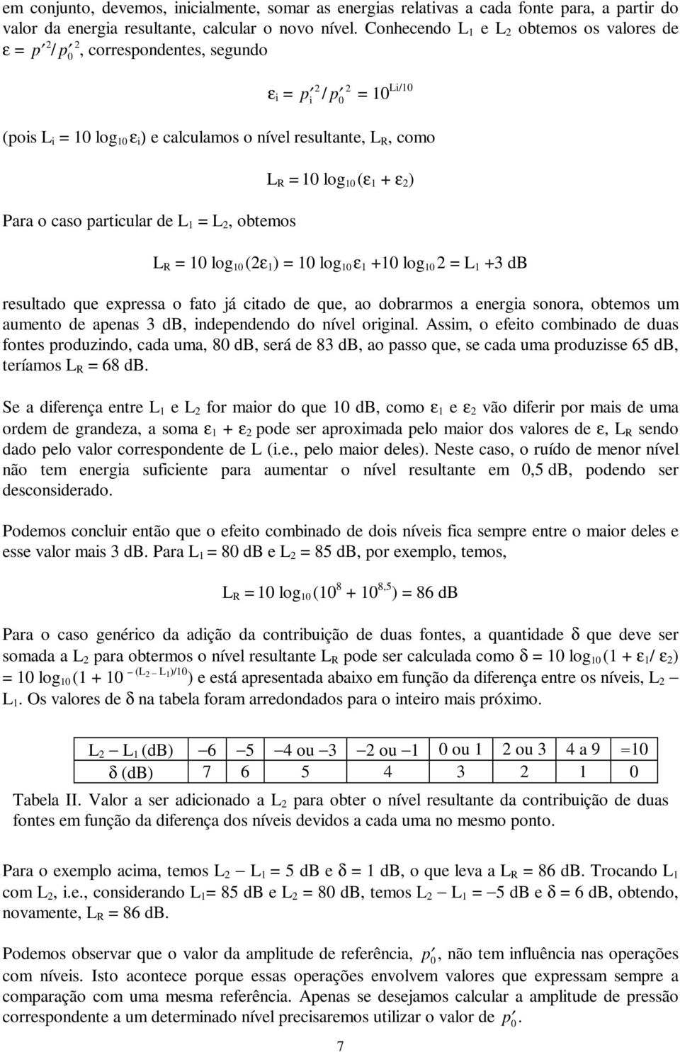 particular de L 1 = L 2, obtemos L R = 10 log 10 (ε 1 + ε 2 ) L R = 10 log 10 (2ε 1 ) = 10 log 10 ε 1 +10 log 10 2 = L 1 +3 db resultado que expressa o fato já citado de que, ao dobrarmos a energia