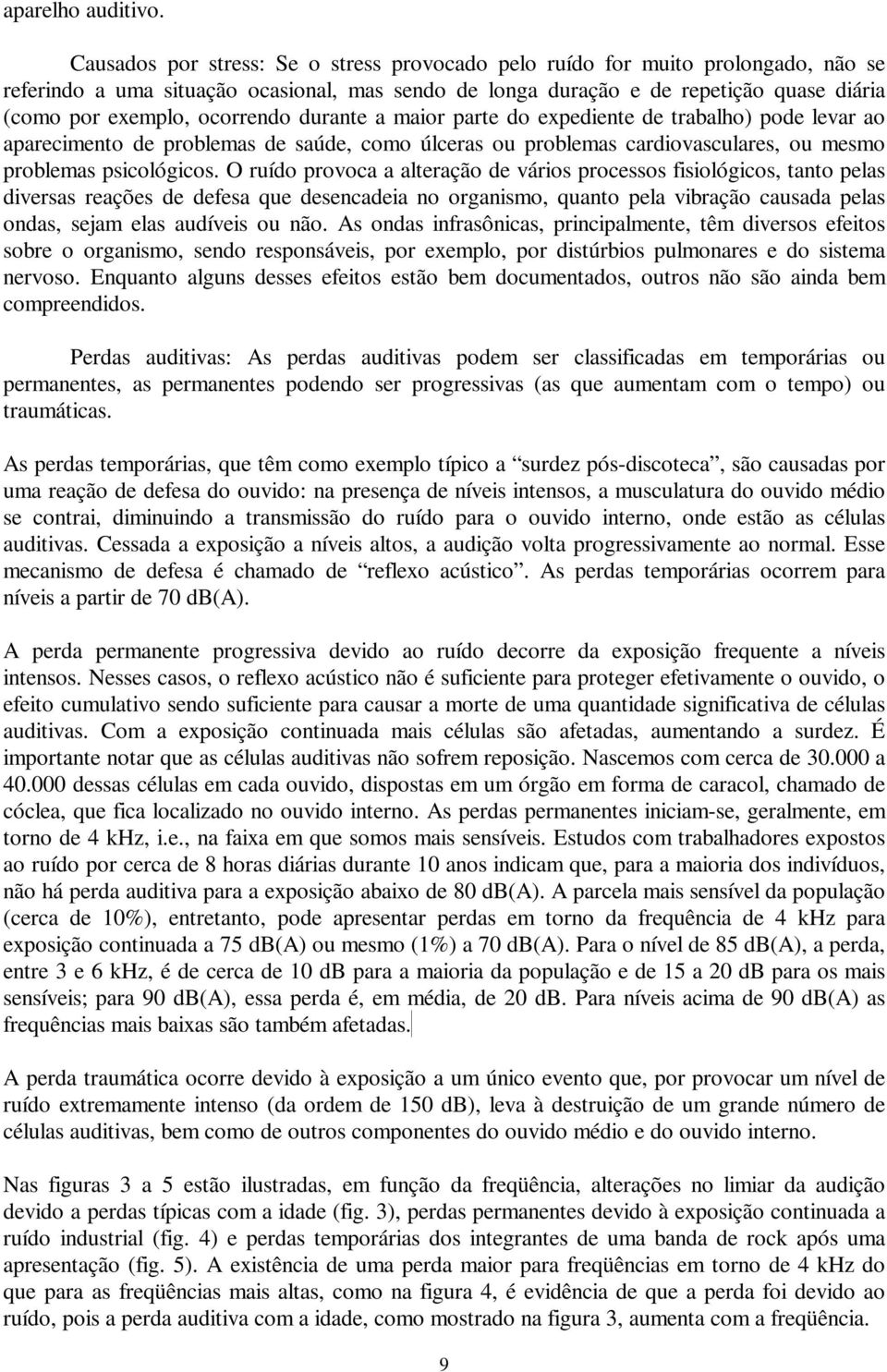 ocorrendo durante a maior parte do expediente de trabalho) pode levar ao aparecimento de problemas de saúde, como úlceras ou problemas cardiovasculares, ou mesmo problemas psicológicos.