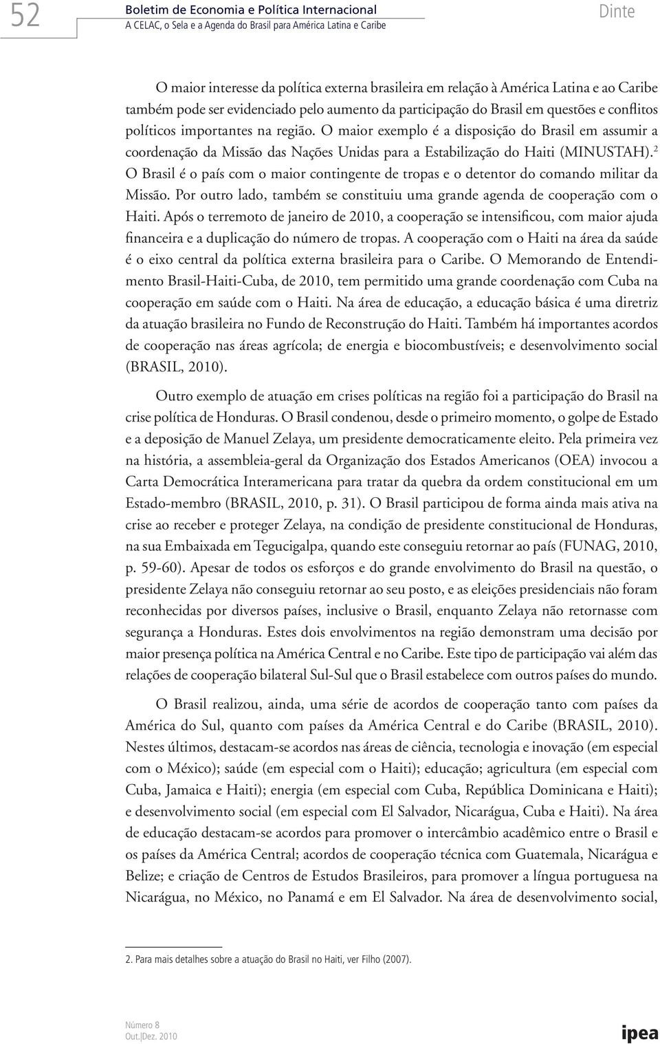 O maior exemplo é a disposição do Brasil em assumir a coordenação da Missão das Nações Unidas para a Estabilização do Haiti (MINUSTAH).