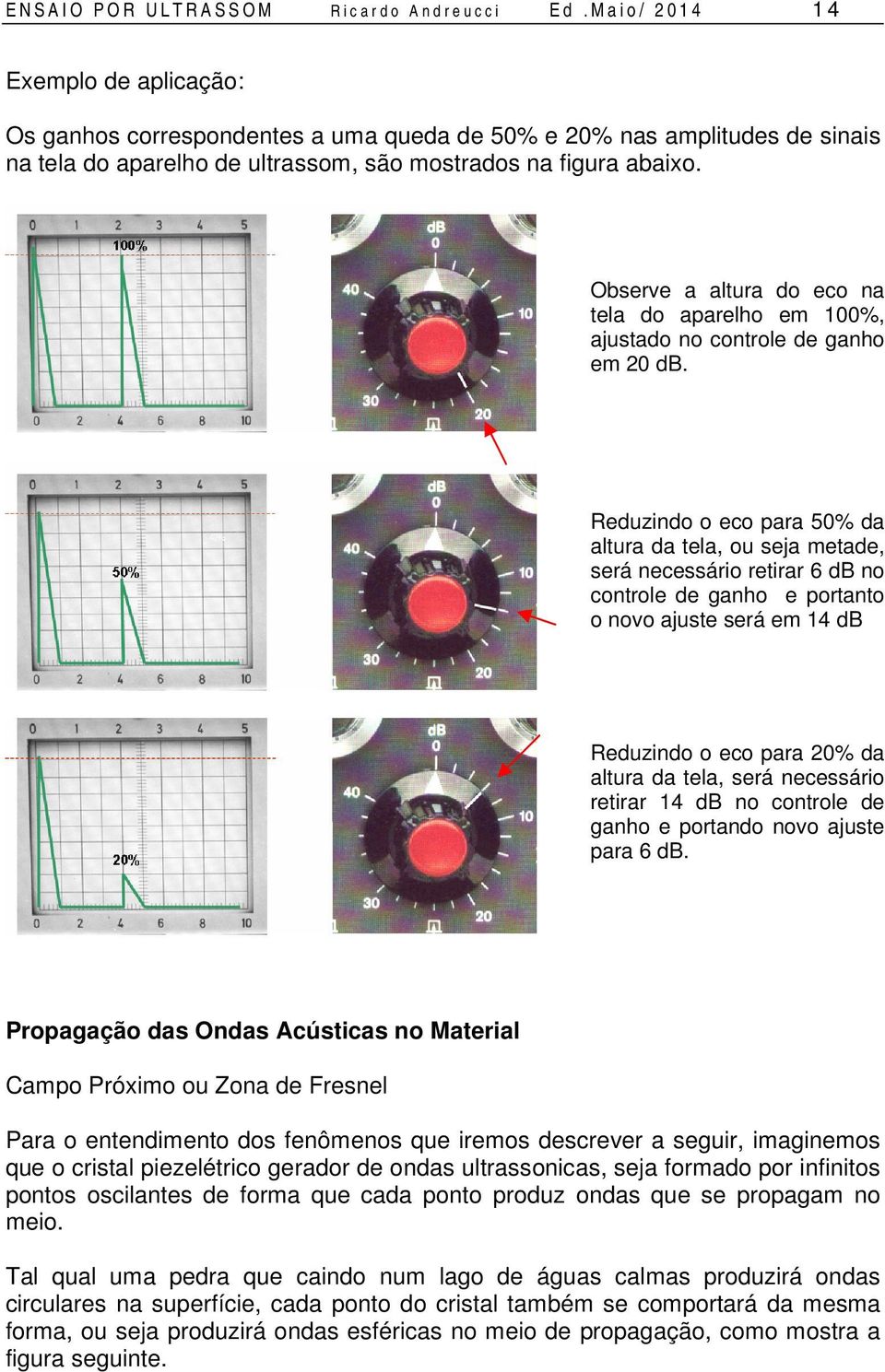 Observe a altura do eco na tela do aparelho em 100%, ajustado no controle de ganho em 20 db.