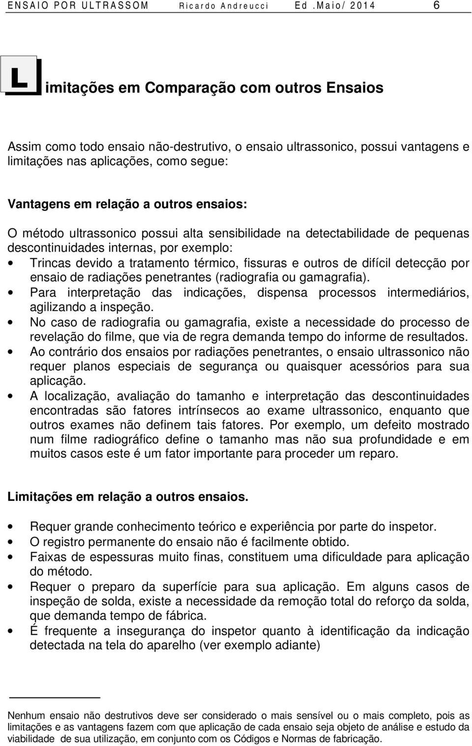 relação a outros ensaios: O método ultrassonico possui alta sensibilidade na detectabilidade de pequenas descontinuidades internas, por exemplo: Trincas devido a tratamento térmico, fissuras e outros