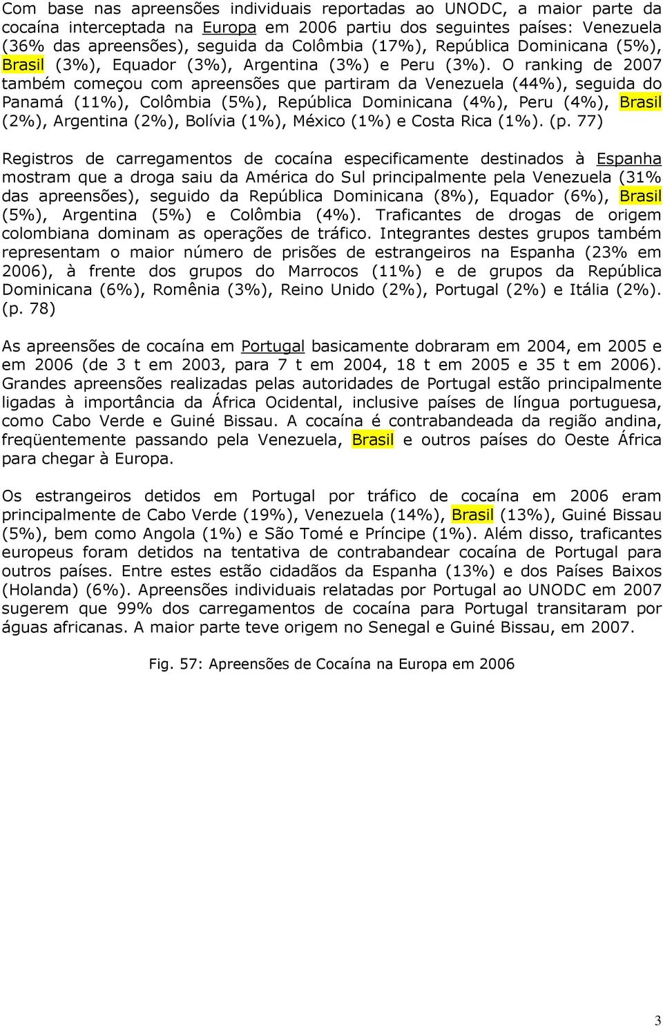 O ranking de 2007 também começou com apreensões que partiram da Venezuela (44%), seguida do Panamá (11%), Colômbia (5%), República Dominicana (4%), Peru (4%), Brasil (2%), Argentina (2%), Bolívia