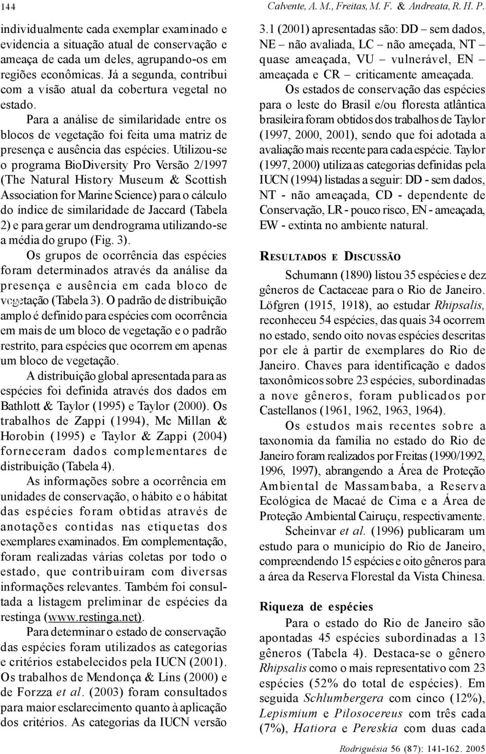 Já a segunda, contribui com a visão atual da cobertura vegetal no estado. Para a análise de similaridade entre os blocos de vegetação foi feita uma matriz de presença e ausência das espécies.