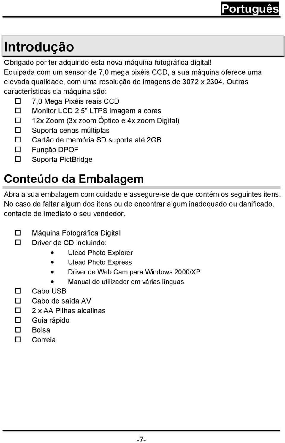 Outras características da máquina são: 7,0 Mega Pixéis reais CCD Monitor LCD 2,5 LTPS imagem a cores 12x Zoom (3x zoom Óptico e 4x zoom Digital) Suporta cenas múltiplas Cartão de memória SD suporta