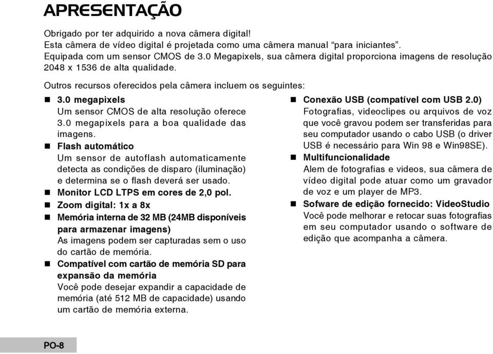 0 megapixels Um sensor CMOS de alta resolução oferece 3.0 megapixels para a boa qualidade das imagens.