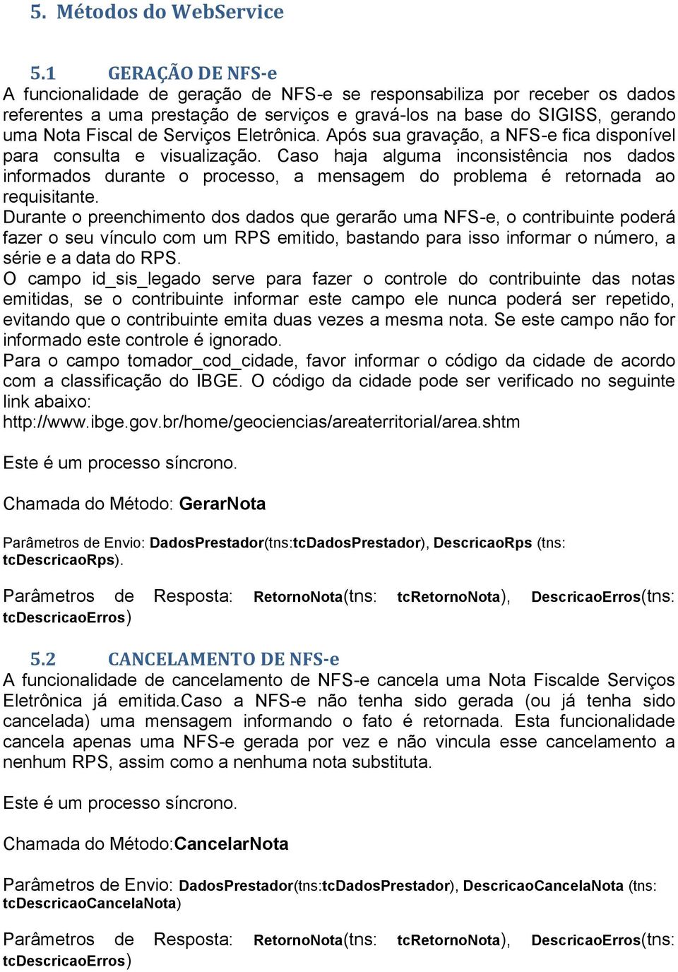 Serviços Eletrônica. Após sua gravação, a NFS-e fica disponível para consulta e visualização.