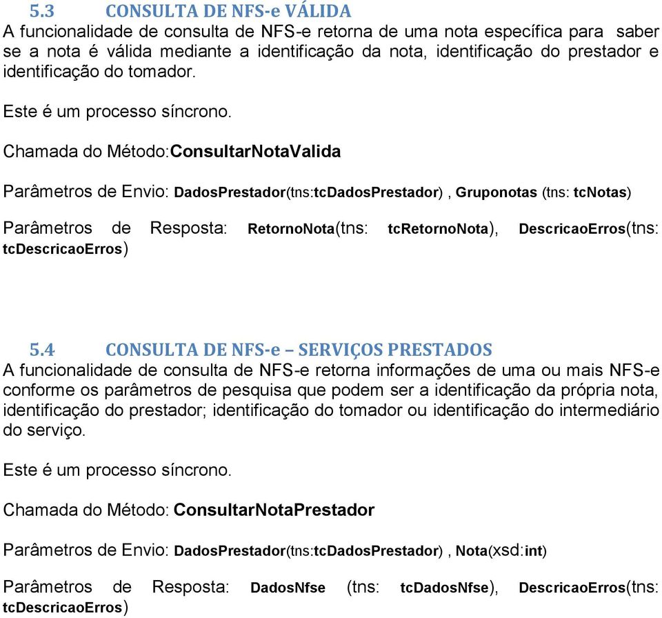 Chamada do Método:ConsultarNotaValida Parâmetros de Envio: DadosPrestador(tns:tcDadosPrestador), Gruponotas (tns: tcnotas) Parâmetros de Resposta: RetornoNota(tns: tcretornonota), DescricaoErros(tns: