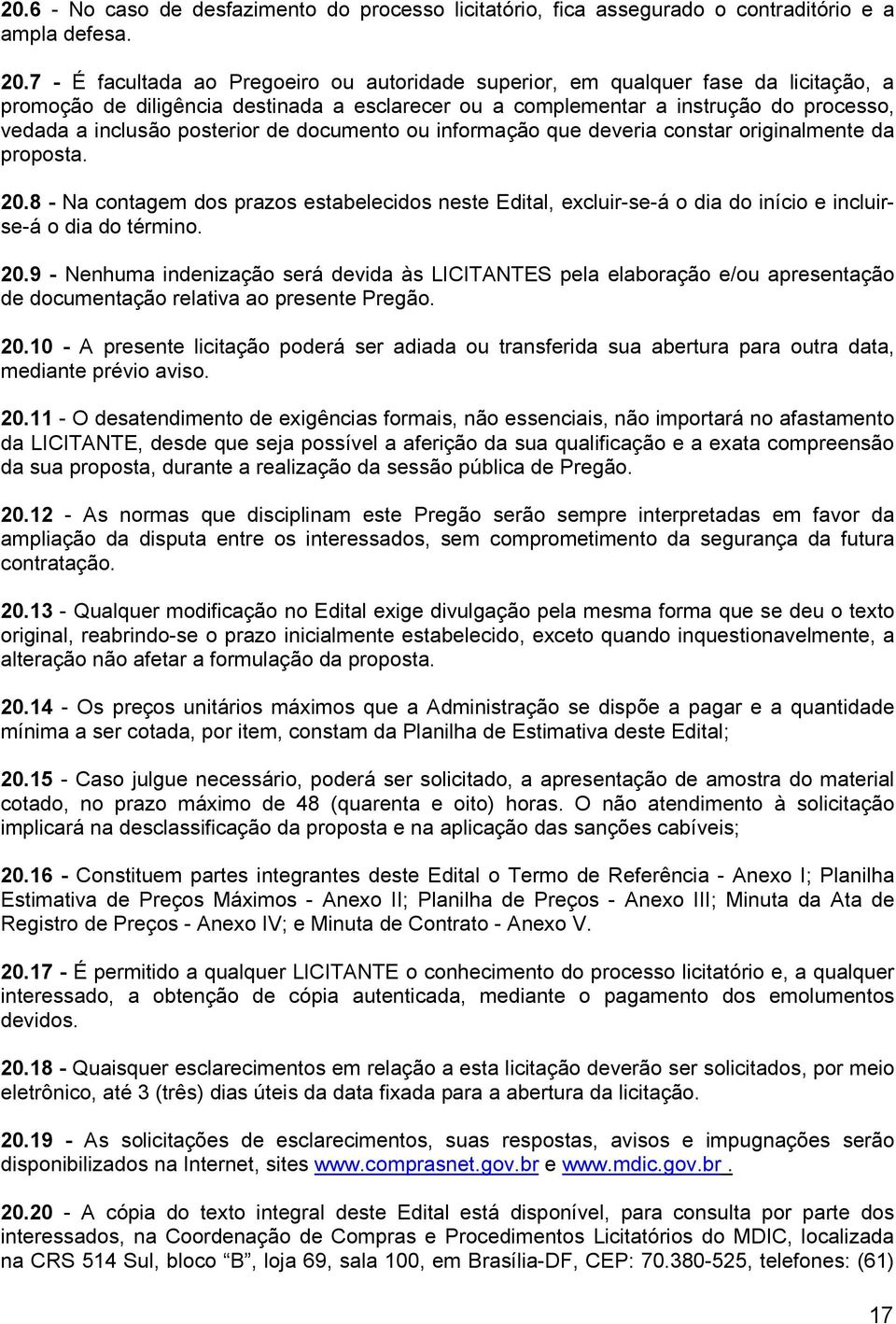 infrmaçã que deveria cnstar riginalmente da prpsta. 20.8 - Na cntagem ds prazs estabelecids neste Edital, excluir-se-á dia d iníci e incluirse-á dia d términ. 20.9 - Nenhuma indenizaçã será devida às LICITANTES pela elabraçã e/u apresentaçã de dcumentaçã relativa a presente Pregã.