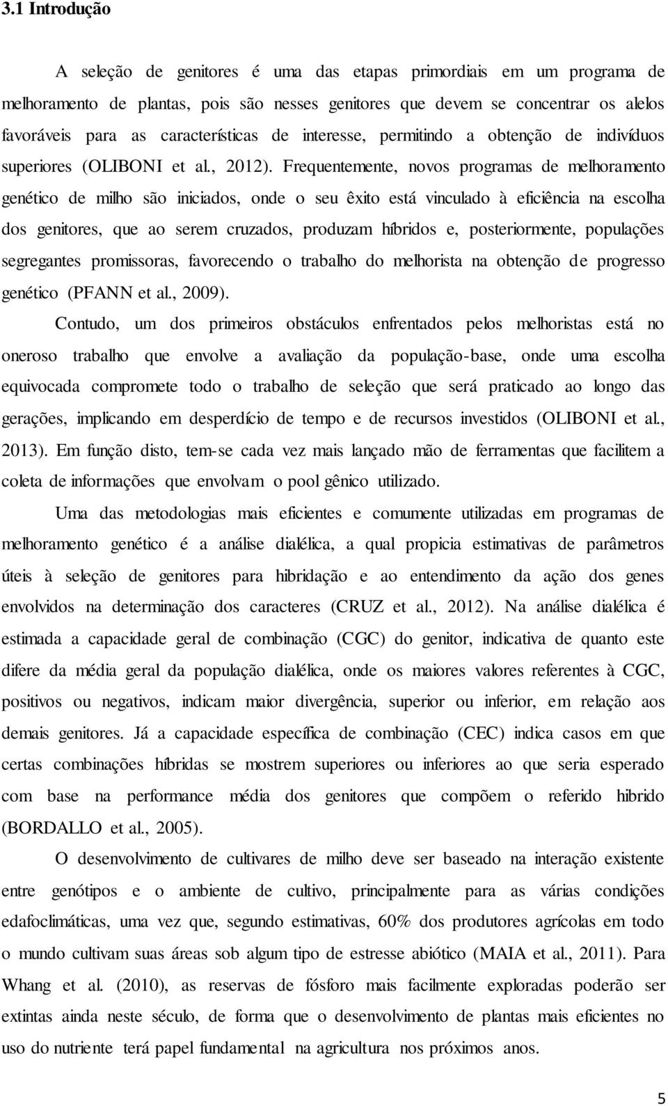 Frequentemente, novos programas de melhoramento genético de milho são iniciados, onde o seu êxito está vinculado à eficiência na escolha dos genitores, que ao serem cruzados, produzam híbridos e,