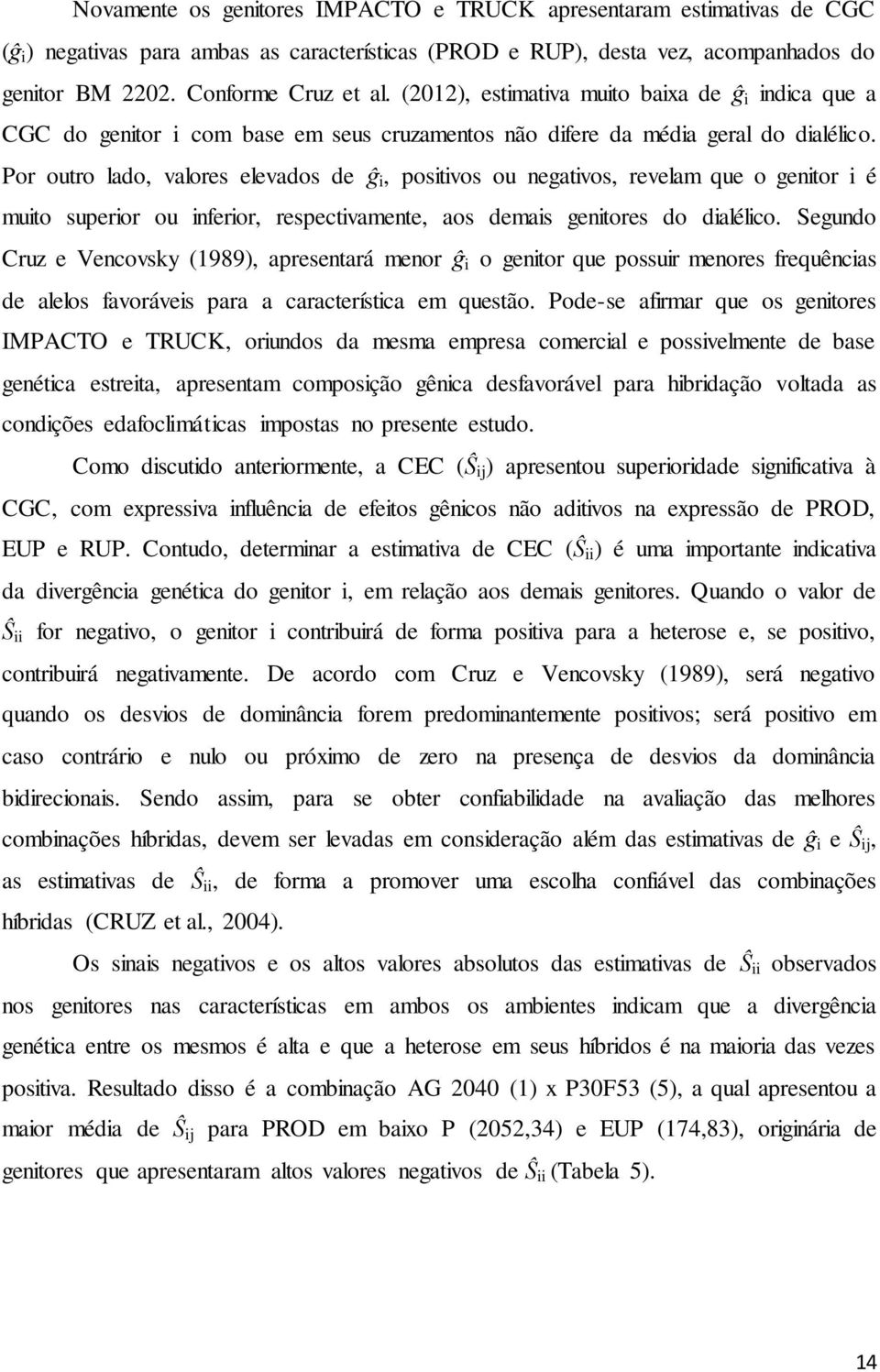 Por outro lado, valores elevados de ĝ i, positivos ou negativos, revelam que o genitor i é muito superior ou inferior, respectivamente, aos demais genitores do dialélico.