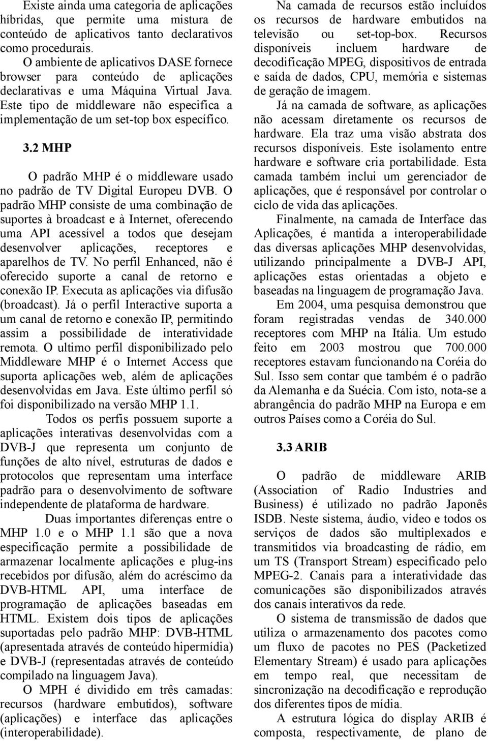 3.2 MHP O padrão MHP é o middleware usado no padrão de TV Digital Europeu DVB.