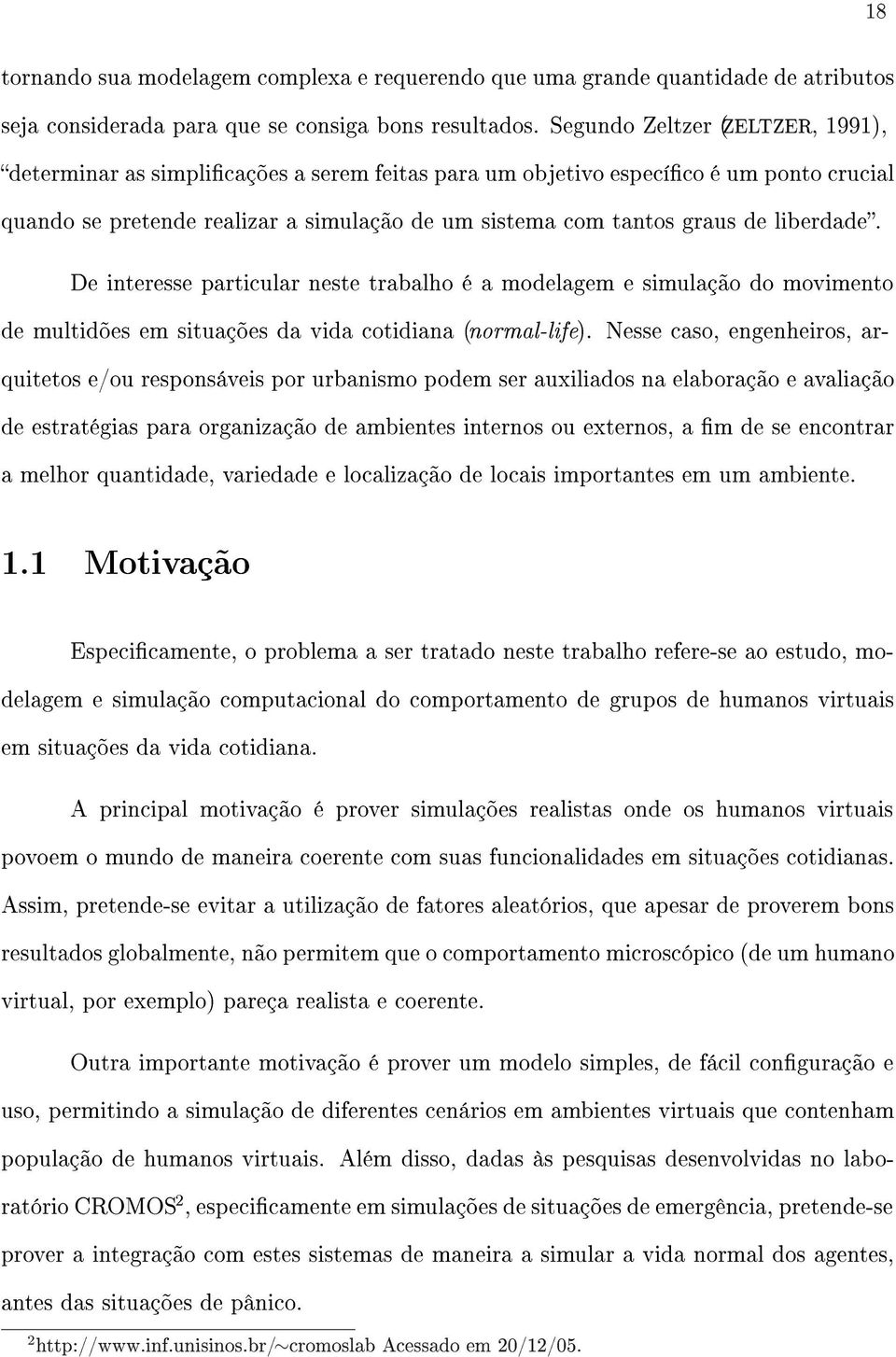 liberdade. De interesse particular neste trabalho é a modelagem e simulação do movimento de multidões em situações da vida cotidiana (normal-life).