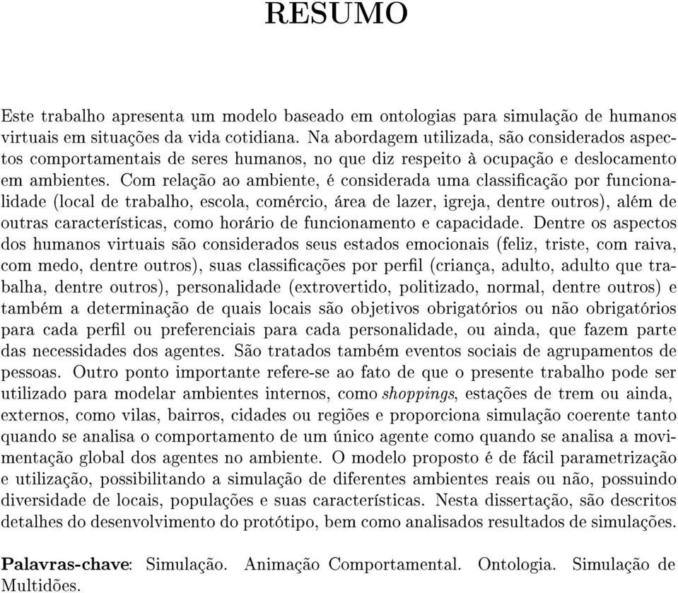 Com relação ao ambiente, é considerada uma classicação por funcionalidade (local de trabalho, escola, comércio, área de lazer, igreja, dentre outros), além de outras características, como horário de