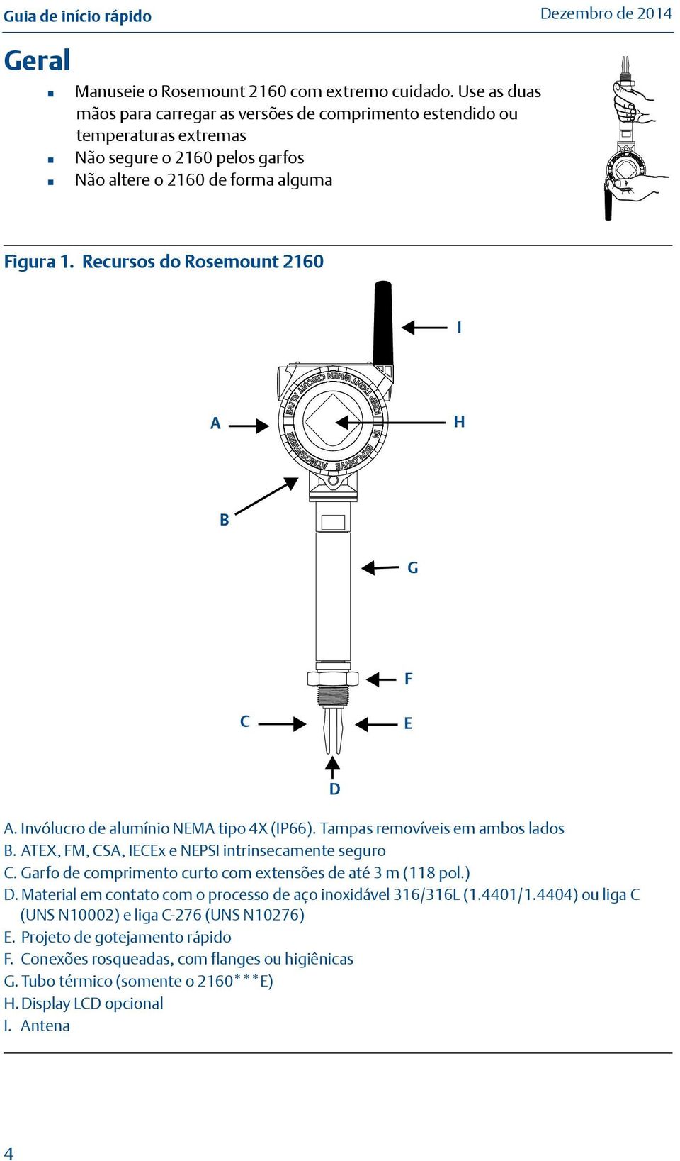 Recursos do Rosemount 2160 I A H B G F C E A. Invólucro de alumínio NEMA tipo 4X (IP66). Tampas removíveis em ambos lados B. ATEX, FM, CSA, IECEx e NEPSI intrinsecamente seguro C.