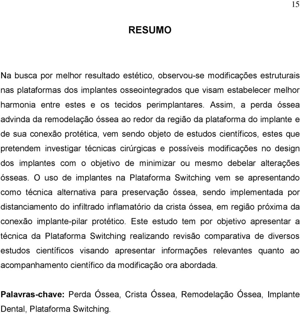 Assim, a perda óssea advinda da remodelação óssea ao redor da região da plataforma do implante e de sua conexão protética, vem sendo objeto de estudos científicos, estes que pretendem investigar