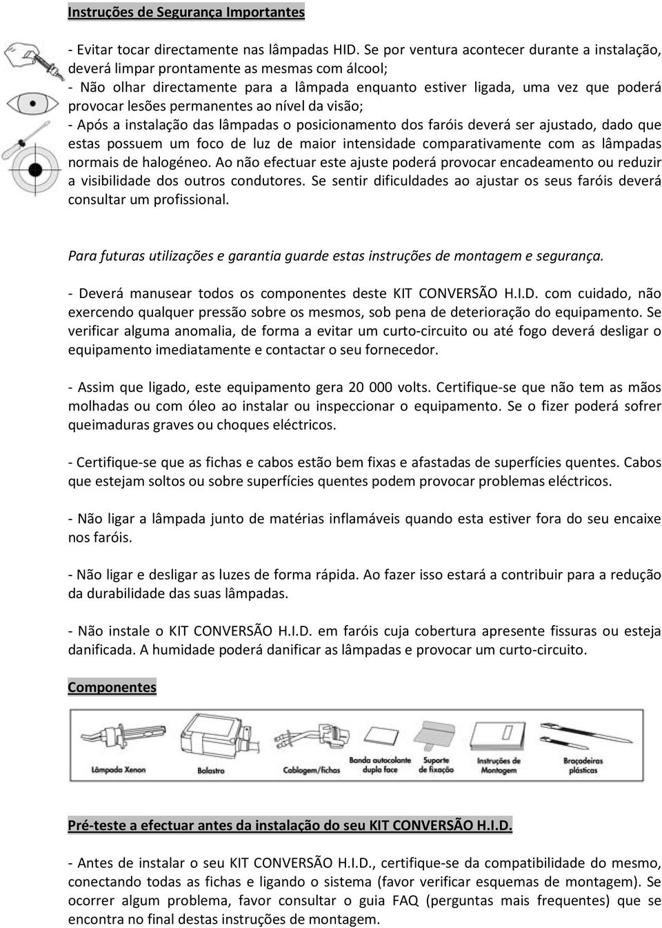 permanentes ao nível da visão; - Após a instalação das lâmpadas o posicionamento dos faróis deverá ser ajustado, dado que estas possuem um foco de luz de maior intensidade comparativamente com as