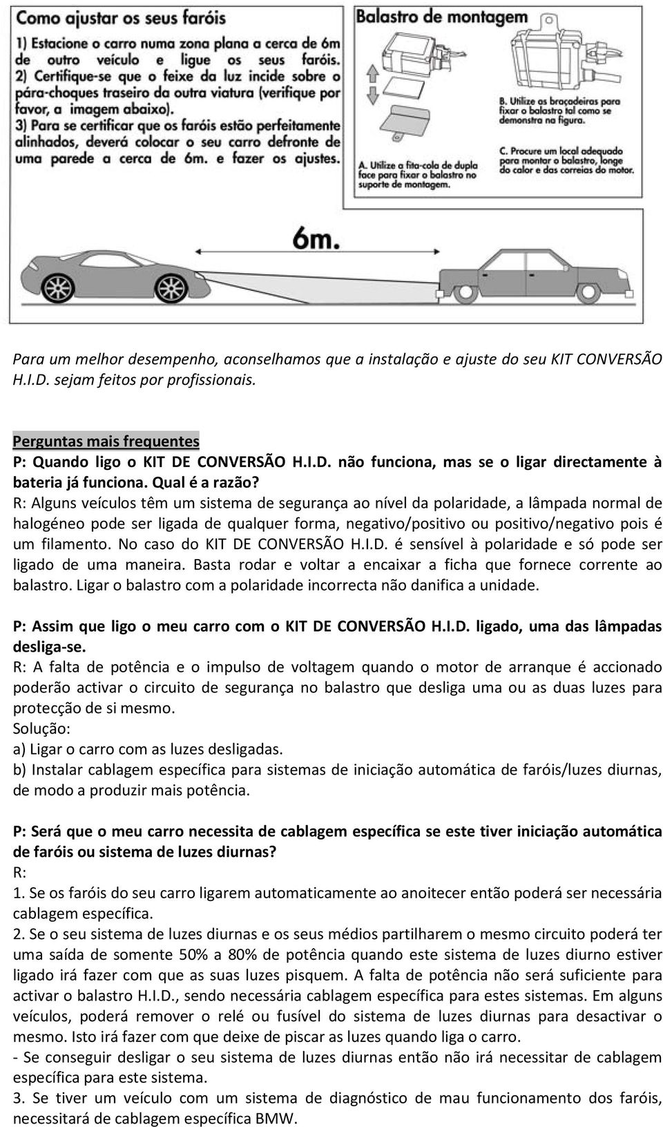 R: Alguns veículos têm um sistema de segurança ao nível da polaridade, a lâmpada normal de halogéneo pode ser ligada de qualquer forma, negativo/positivo ou positivo/negativo pois é um filamento.