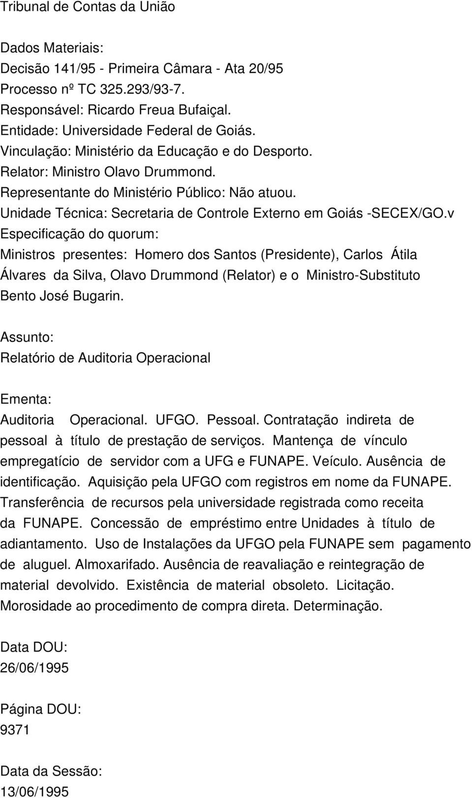 v Especificação do quorum: Ministros presentes: Homero dos Santos (Presidente), Carlos Átila Álvares da Silva, Olavo Drummond (Relator) e o Ministro-Substituto Bento José Bugarin.