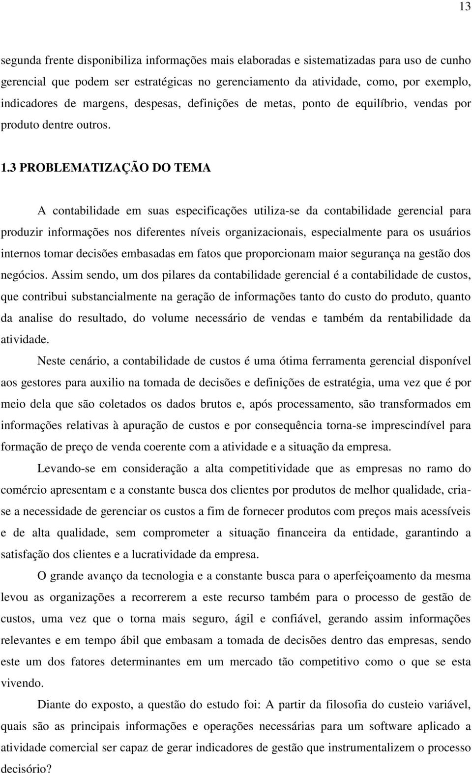 3 PROBLEMATIZAÇÃO DO TEMA A contabilidade em suas especificações utiliza-se da contabilidade gerencial para produzir informações nos diferentes níveis organizacionais, especialmente para os usuários