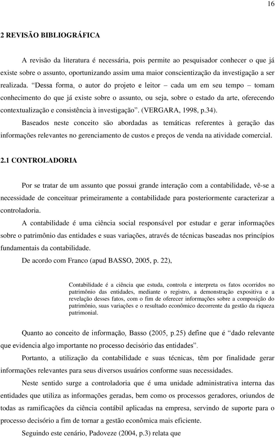 Dessa forma, o autor do projeto e leitor cada um em seu tempo tomam conhecimento do que já existe sobre o assunto, ou seja, sobre o estado da arte, oferecendo contextualização e consistência à