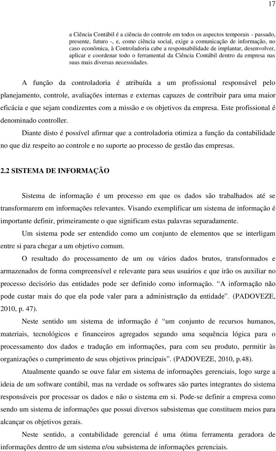 A função da controladoria é atribuída a um profissional responsável pelo planejamento, controle, avaliações internas e externas capazes de contribuir para uma maior eficácia e que sejam condizentes