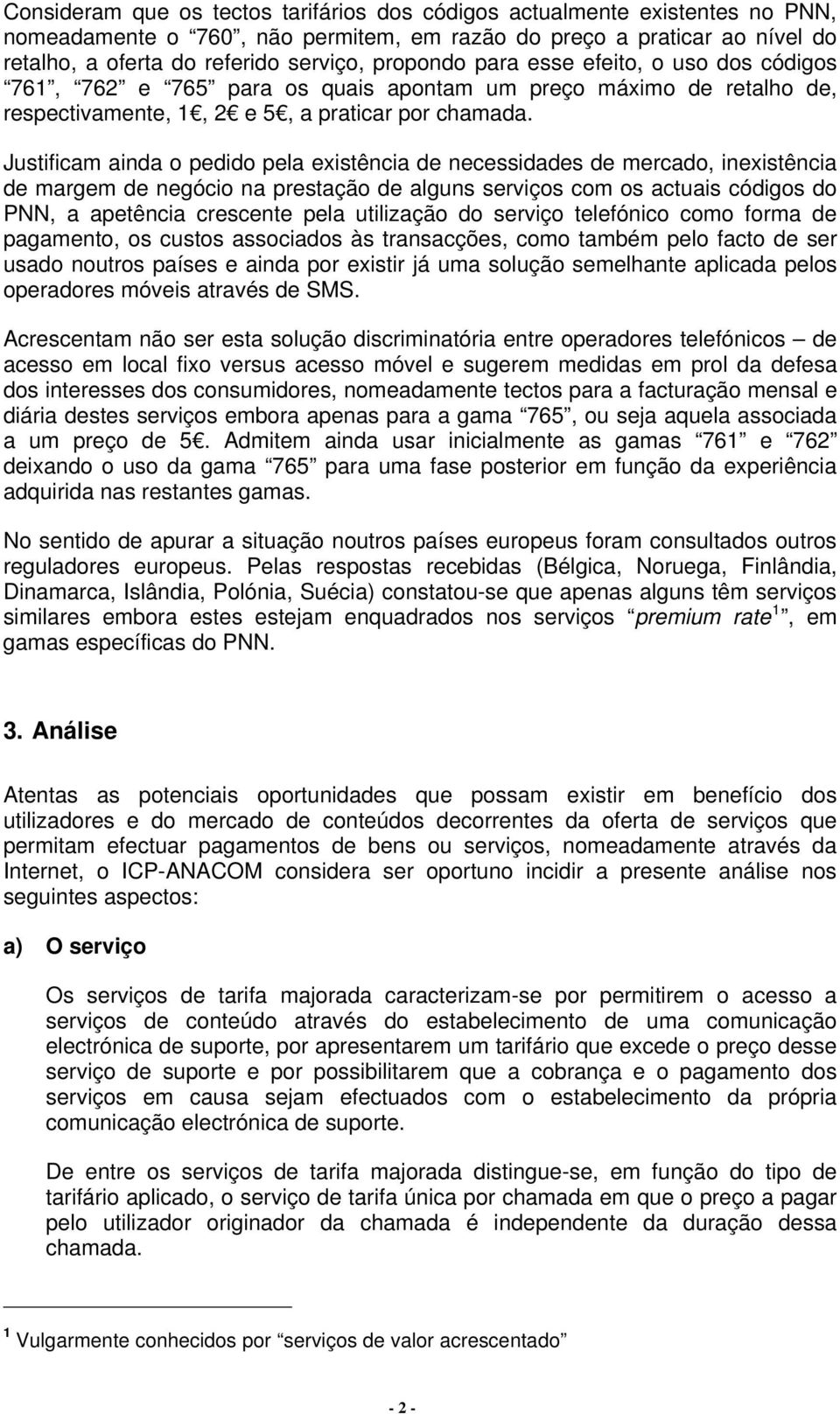 Justificam ainda o pedido pela existência de necessidades de mercado, inexistência de margem de negócio na prestação de alguns serviços com os actuais códigos do PNN, a apetência crescente pela