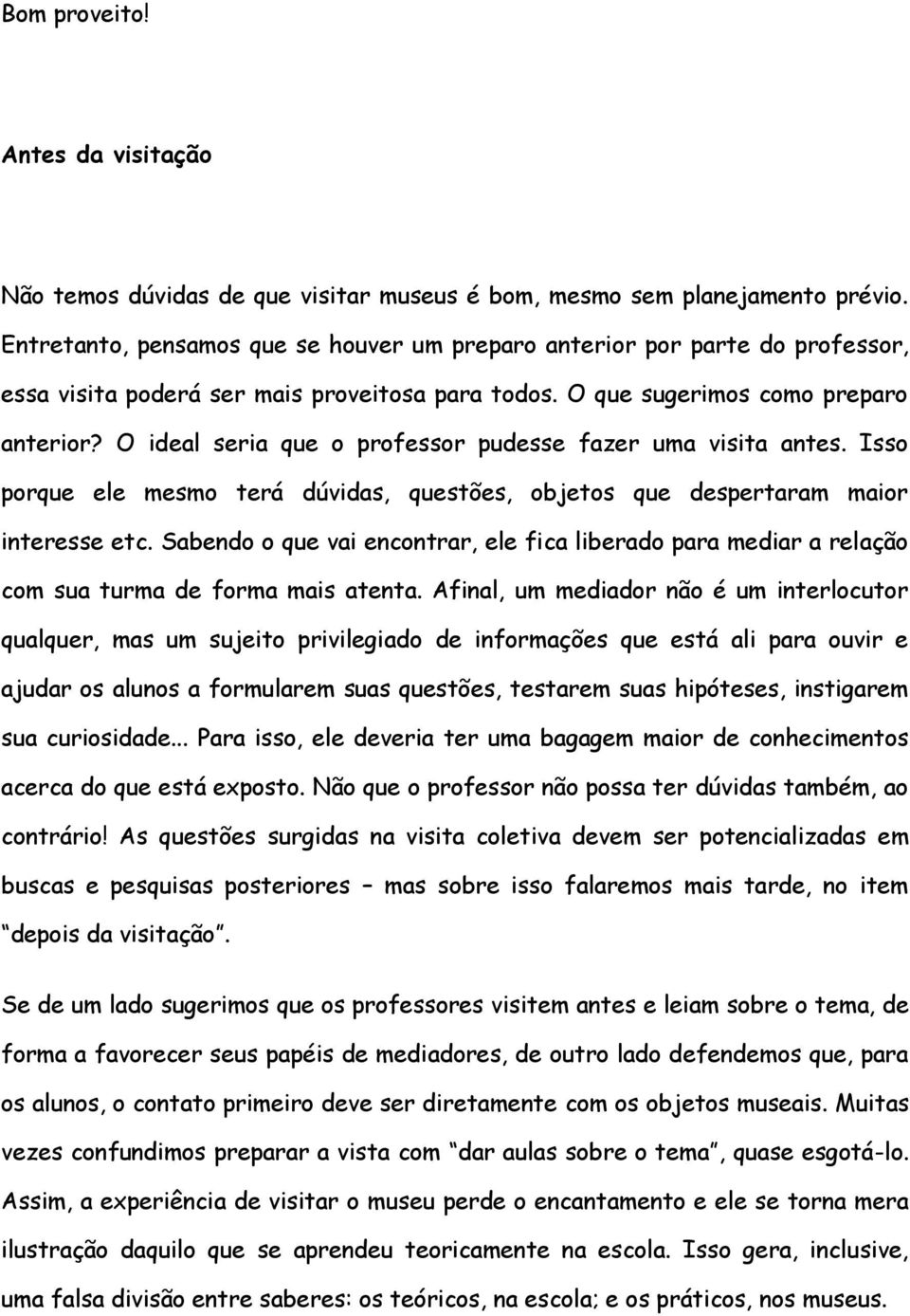 O ideal seria que o professor pudesse fazer uma visita antes. Isso porque ele mesmo terá dúvidas, questões, objetos que despertaram maior interesse etc.